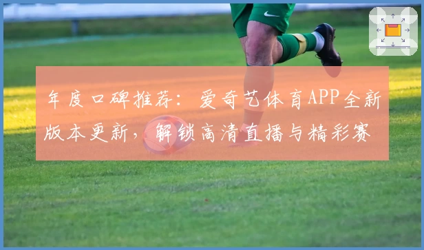 年度口碑推荐:爱奇艺体育APP全新版本更新,解锁高清直播与精彩赛事体验