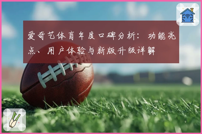 爱奇艺体育年度口碑分析：功能亮点、用户体验与新版升级详解