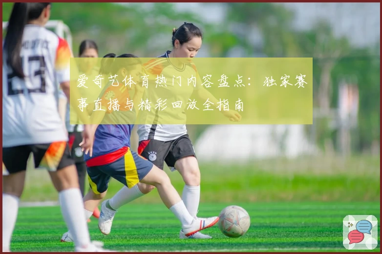 爱奇艺体育热门内容盘点：独家赛事直播与精彩回放全指南