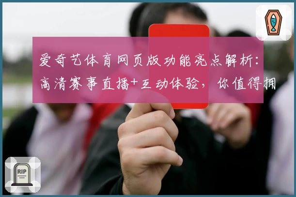 爱奇艺体育网页版功能亮点解析：高清赛事直播+互动体验，你值得拥有
