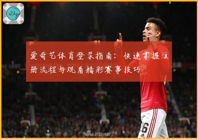 爱奇艺体育登录指南：快速掌握注册流程与观看精彩赛事技巧