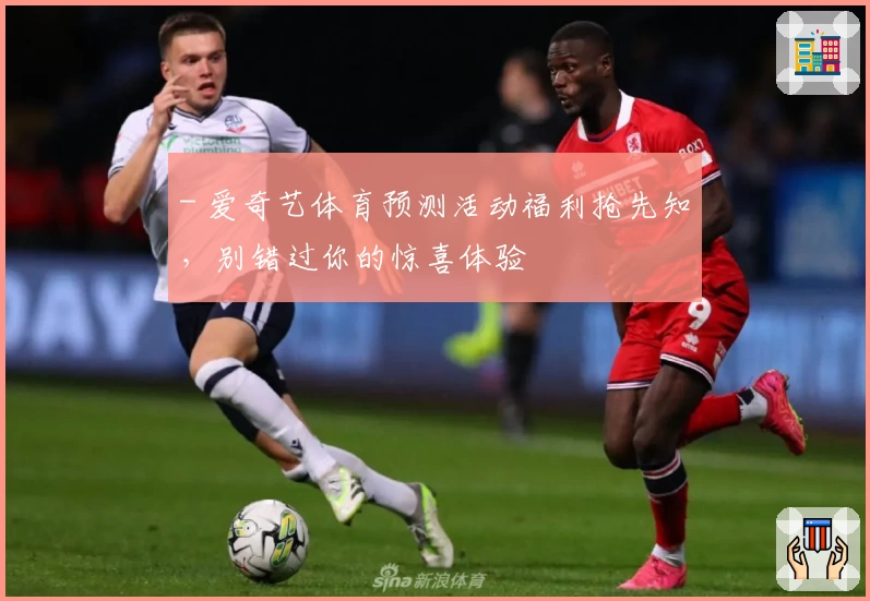 - 爱奇艺体育预测活动福利抢先知，别错过你的惊喜体验