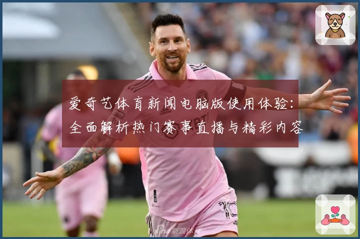 爱奇艺体育新闻电脑版使用体验：全面解析热门赛事直播与精彩内容