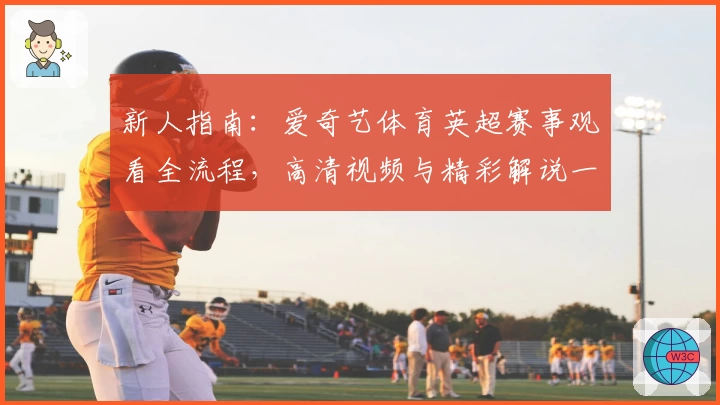 新人指南：爱奇艺体育英超赛事观看全流程，高清视频与精彩解说一网打尽