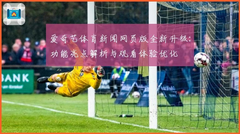 爱奇艺体育新闻网页版全新升级：功能亮点解析与观看体验优化