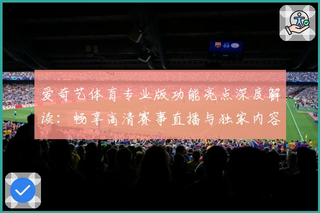 爱奇艺体育专业版功能亮点深度解读：畅享高清赛事直播与独家内容