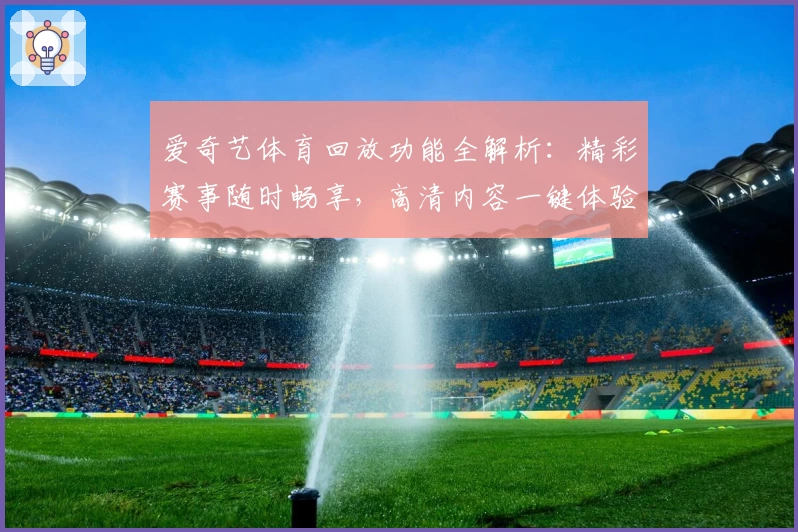 爱奇艺体育回放功能全解析：精彩赛事随时畅享，高清内容一键体验
