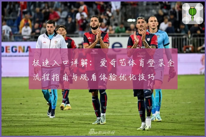 极速入口详解：爱奇艺体育登录全流程指南与观看体验优化技巧