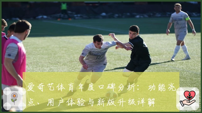 爱奇艺体育年度口碑分析：功能亮点、用户体验与新版升级详解