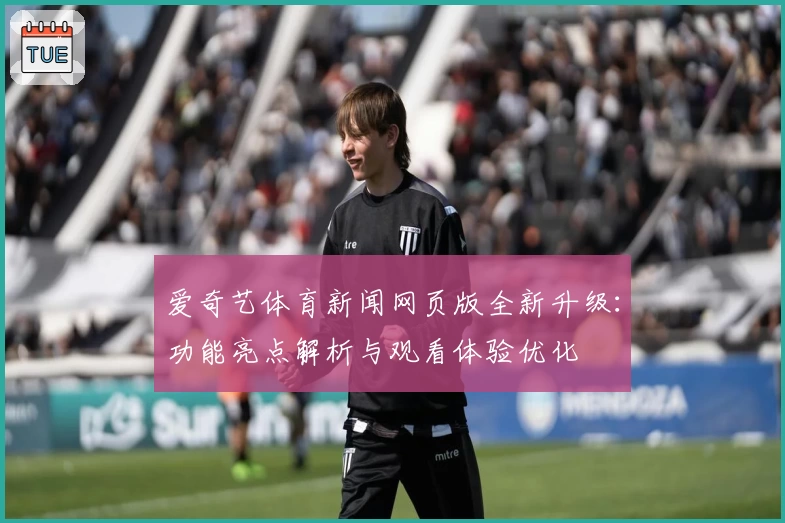 爱奇艺体育新闻网页版全新升级:功能亮点解析与观看体验优化