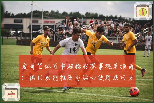 爱奇艺体育中超精彩赛事观看指南：热门功能推荐与贴心使用技巧分享