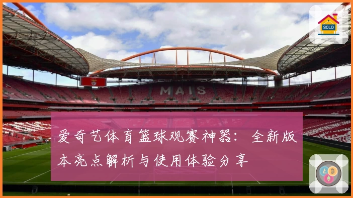 爱奇艺体育篮球观赛神器：全新版本亮点解析与使用体验分享