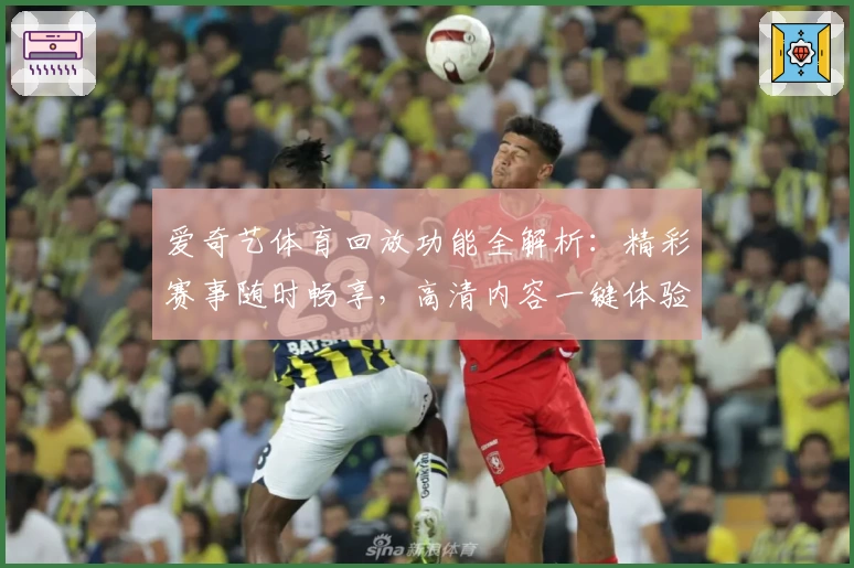 爱奇艺体育回放功能全解析：精彩赛事随时畅享，高清内容一键体验