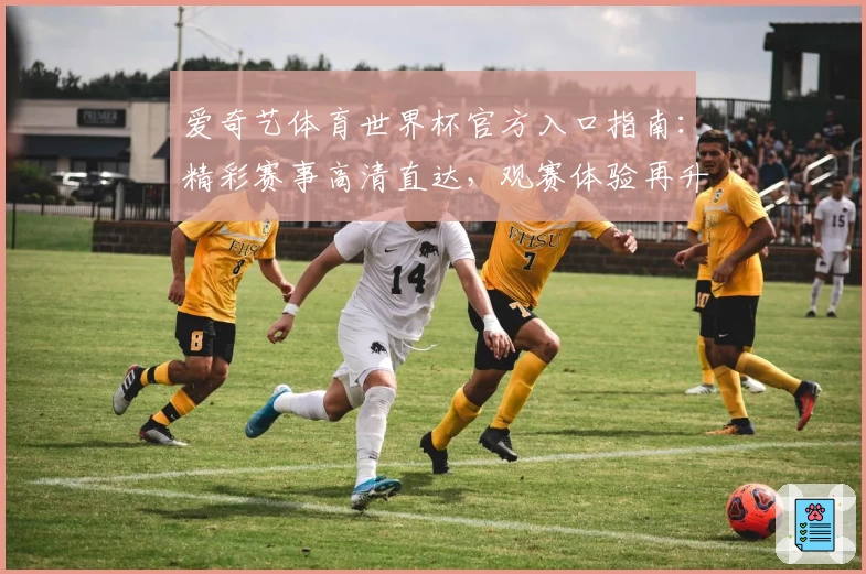 爱奇艺体育世界杯官方入口指南：精彩赛事高清直达，观赛体验再升级
