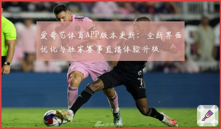 爱奇艺体育APP版本更新：全新界面优化与独家赛事直播体验升级
