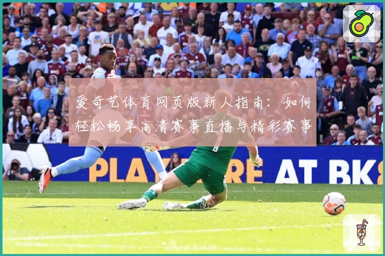 爱奇艺体育网页版新人指南：如何轻松畅享高清赛事直播与精彩赛事回放