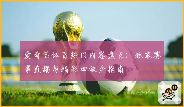 爱奇艺体育热门内容盘点：独家赛事直播与精彩回放全指南