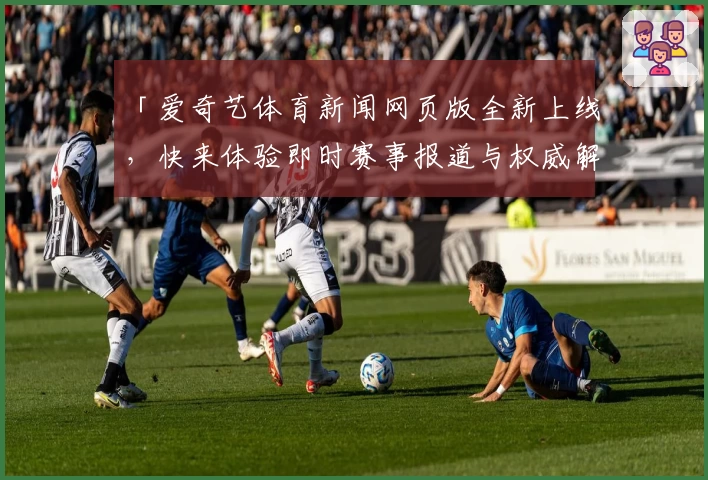 「爱奇艺体育新闻网页版全新上线，快来体验即时赛事报道与权威解读」