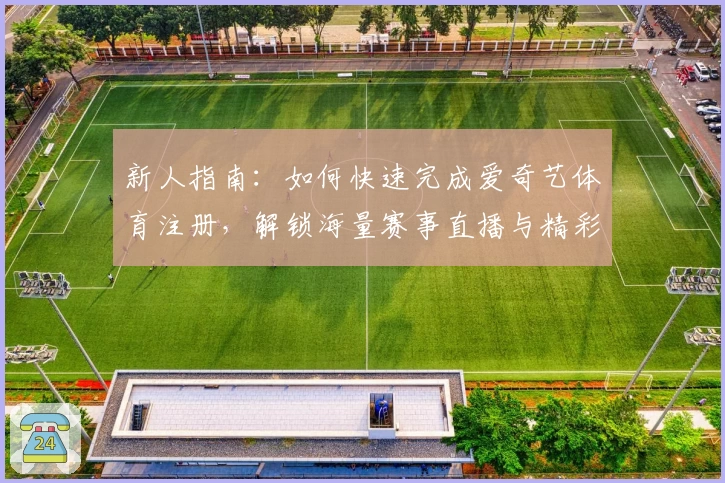 新人指南：如何快速完成爱奇艺体育注册，解锁海量赛事直播与精彩内容