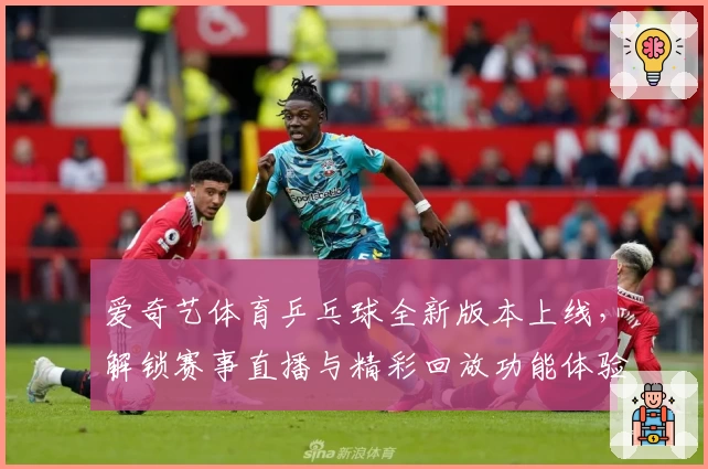 爱奇艺体育乒乓球全新版本上线，解锁赛事直播与精彩回放功能体验