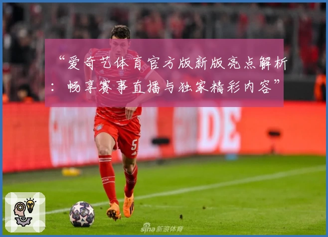 “爱奇艺体育官方版新版亮点解析：畅享赛事直播与独家精彩内容”