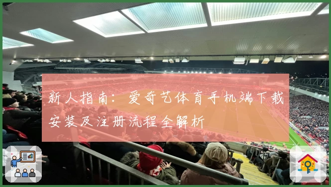 新人指南:爱奇艺体育手机端下载安装及注册流程全解析