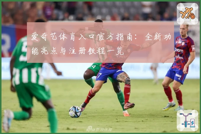 爱奇艺体育入口官方指南：全新功能亮点与注册教程一览