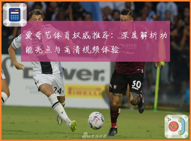 爱奇艺体育权威推荐：深度解析功能亮点与高清视频体验