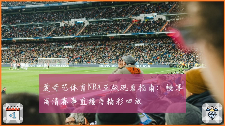 爱奇艺体育NBA正版观看指南：畅享高清赛事直播与精彩回放
