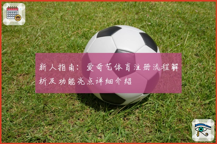 新人指南：爱奇艺体育注册流程解析及功能亮点详细介绍
