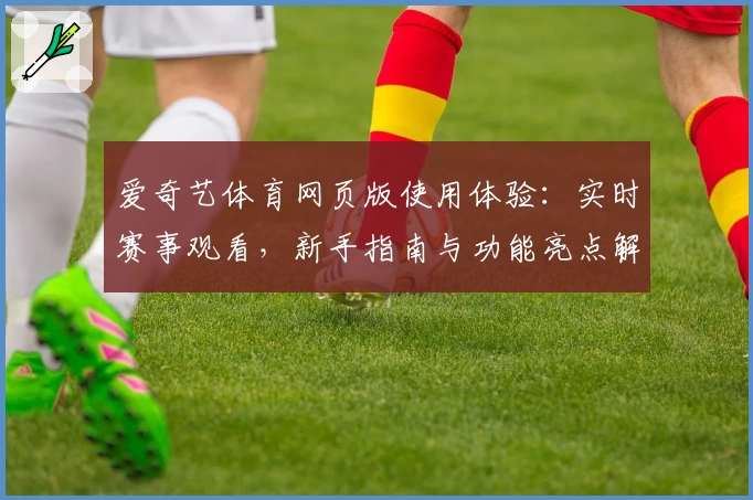 爱奇艺体育网页版使用体验：实时赛事观看，新手指南与功能亮点解析