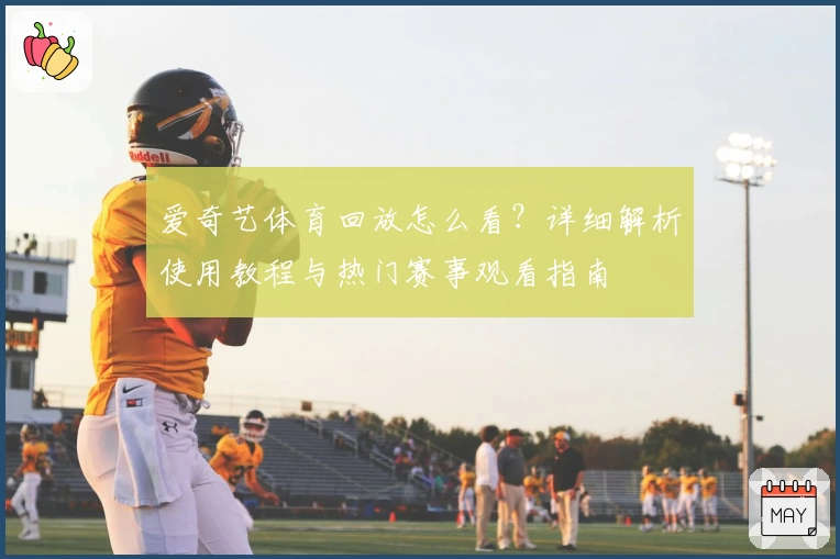 爱奇艺体育回放怎么看？详细解析使用教程与热门赛事观看指南