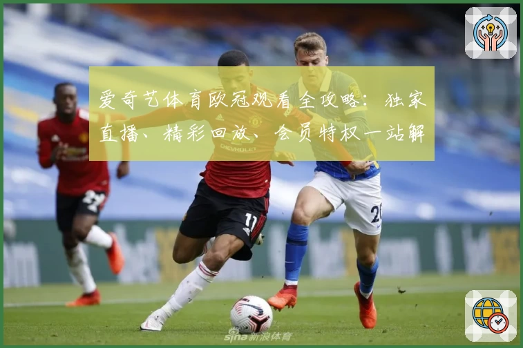 爱奇艺体育欧冠观看全攻略:独家直播、精彩回放、会员特权一站解锁