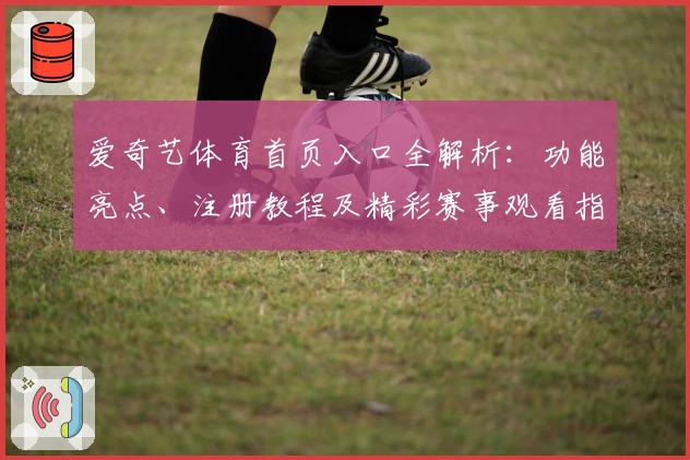 爱奇艺体育首页入口全解析：功能亮点、注册教程及精彩赛事观看指南