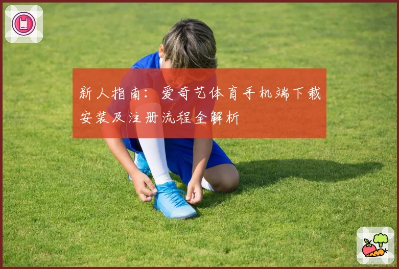 新人指南:爱奇艺体育手机端下载安装及注册流程全解析