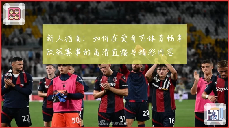 新人指南：如何在爱奇艺体育畅享欧冠赛事的高清直播与精彩内容