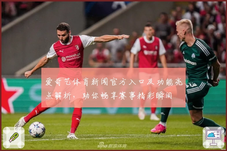 爱奇艺体育新闻官方入口及功能亮点解析,助你畅享赛事精彩瞬间