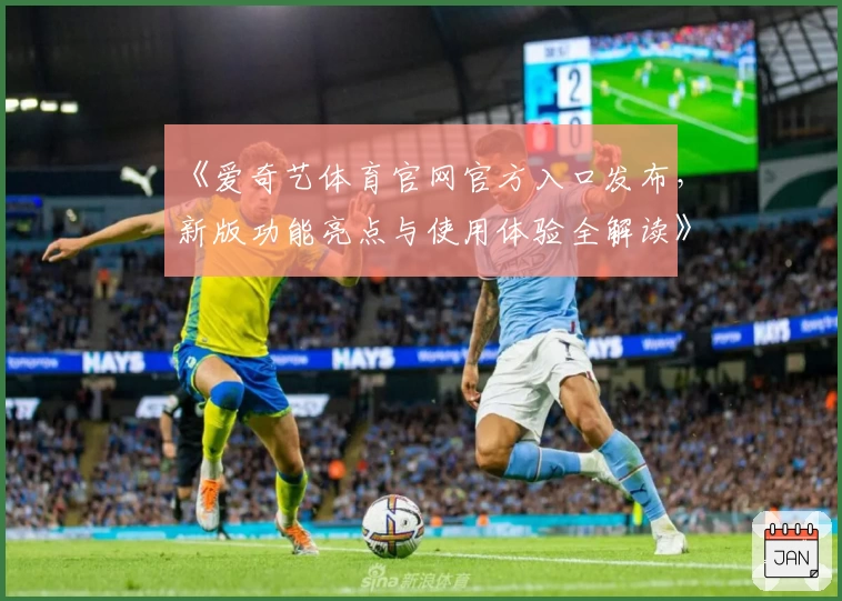 《爱奇艺体育官网官方入口发布，新版功能亮点与使用体验全解读》
