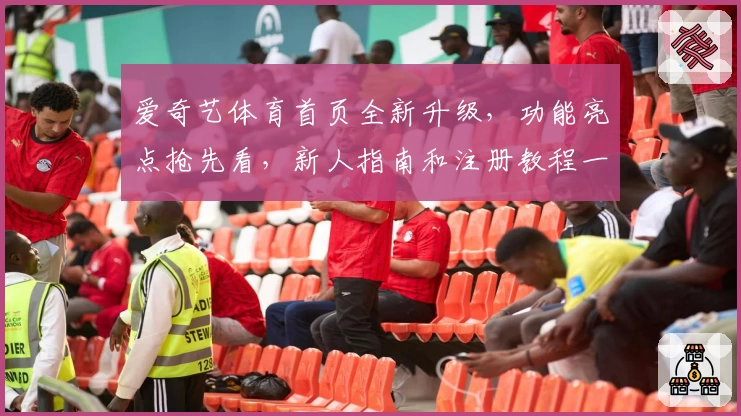 爱奇艺体育首页全新升级，功能亮点抢先看，新人指南和注册教程一次搞定