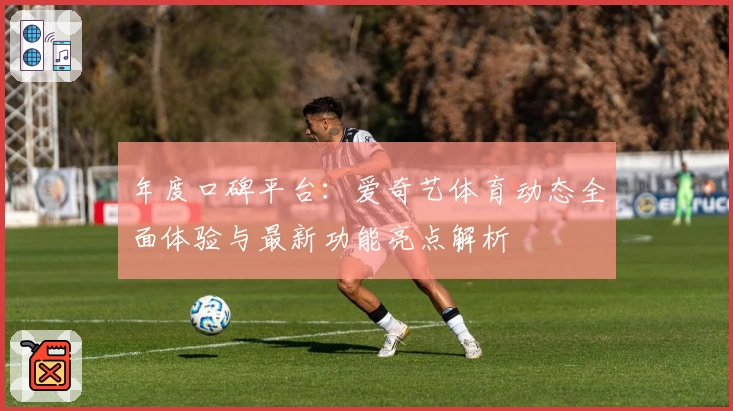 年度口碑平台：爱奇艺体育动态全面体验与最新功能亮点解析