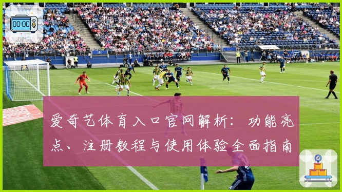 爱奇艺体育入口官网解析：功能亮点、注册教程与使用体验全面指南